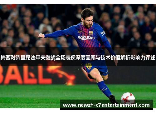 梅西对阵里昂法甲关键战全场表现深度回顾与技术价值解析影响力评述