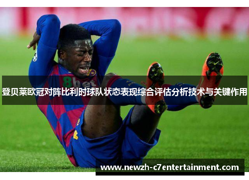 登贝莱欧冠对阵比利时球队状态表现综合评估分析技术与关键作用