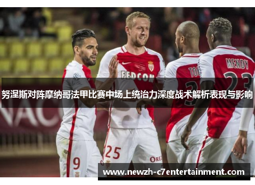 努涅斯对阵摩纳哥法甲比赛中场上统治力深度战术解析表现与影响