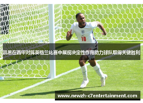 凯恩在西甲对阵英格兰比赛中展现决定性作用助力球队取得关键胜利