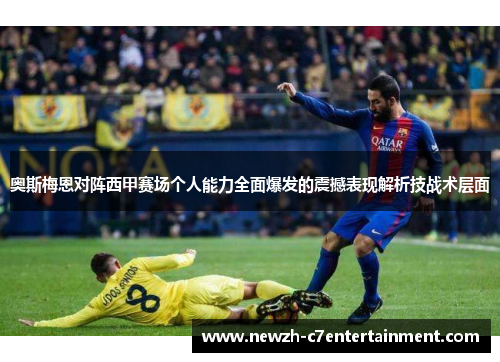 奥斯梅恩对阵西甲赛场个人能力全面爆发的震撼表现解析技战术层面