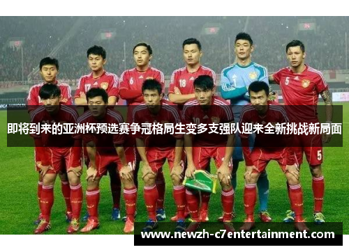即将到来的亚洲杯预选赛争冠格局生变多支强队迎来全新挑战新局面