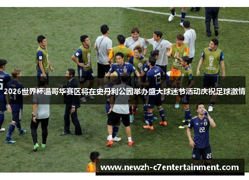 2026世界杯温哥华赛区将在史丹利公园举办盛大球迷节活动庆祝足球激情