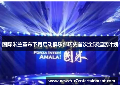 国际米兰宣布下月启动俱乐部历史首次全球巡展计划