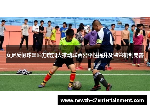 女足反假球黑哨力度加大推动联赛公平性提升及监管机制完善