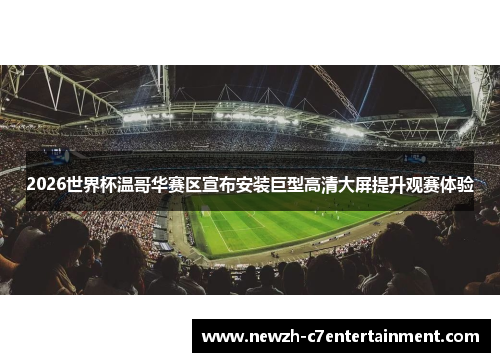 2026世界杯温哥华赛区宣布安装巨型高清大屏提升观赛体验 2026世界杯温哥华赛区宣布安装巨型高清大屏提升观赛体验