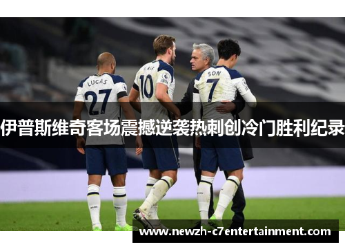 伊普斯维奇客场震撼逆袭热刺创冷门胜利纪录 伊普斯维奇客场震撼逆袭热刺创冷门胜利纪录