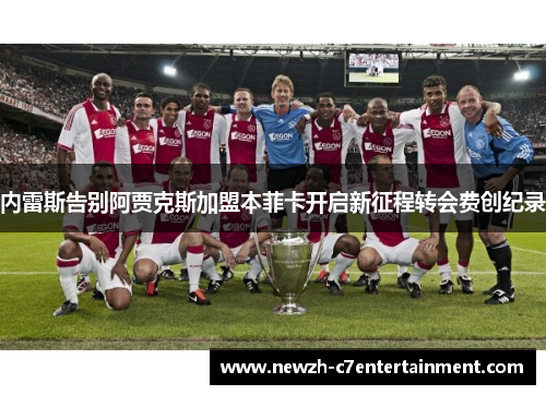 内雷斯告别阿贾克斯加盟本菲卡开启新征程转会费创纪录 内雷斯告别阿贾克斯加盟本菲卡开启新征程转会费创纪录