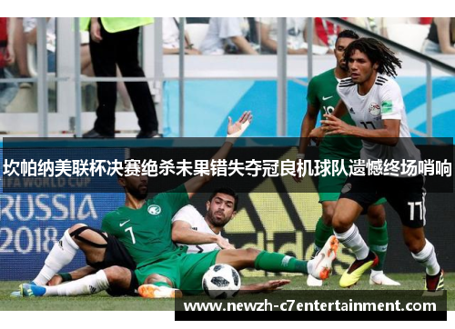 坎帕纳美联杯决赛绝杀未果错失夺冠良机球队遗憾终场哨响