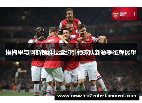 埃梅里与阿斯顿维拉续约引领球队新赛季征程展望 埃梅里与阿斯顿维拉续约引领球队新赛季征程展望