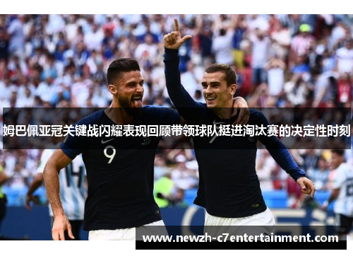 姆巴佩亚冠关键战闪耀表现回顾带领球队挺进淘汰赛的决定性时刻