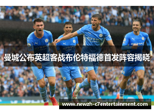 曼城公布英超客战布伦特福德首发阵容揭晓