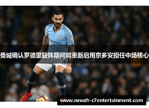 曼城确认罗德里缺阵期间将重新启用京多安担任中场核心