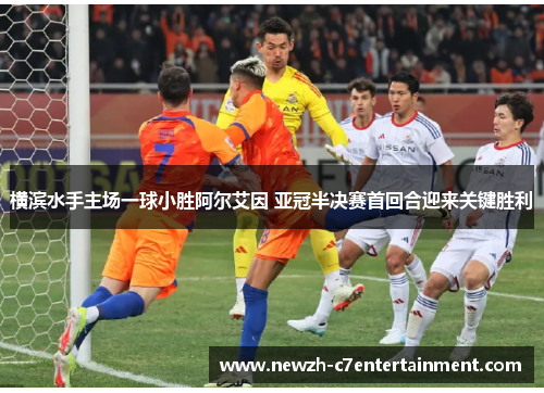 横滨水手主场一球小胜阿尔艾因 亚冠半决赛首回合迎来关键胜利