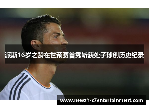 派斯16岁之龄在世预赛首秀斩获处子球创历史纪录