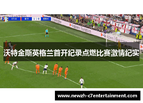 沃特金斯英格兰首开纪录点燃比赛激情纪实