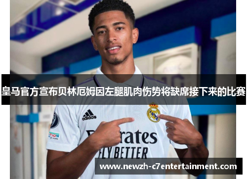 皇马官方宣布贝林厄姆因左腿肌肉伤势将缺席接下来的比赛
