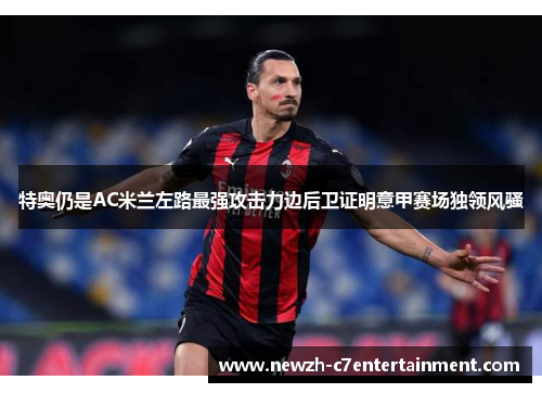 特奥仍是AC米兰左路最强攻击力边后卫证明意甲赛场独领风骚