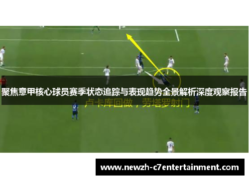 聚焦意甲核心球员赛季状态追踪与表现趋势全景解析深度观察报告