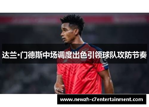 达兰·门德斯中场调度出色引领球队攻防节奏