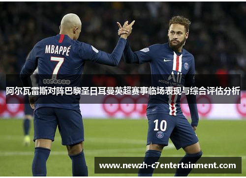 阿尔瓦雷斯对阵巴黎圣日耳曼英超赛事临场表现与综合评估分析