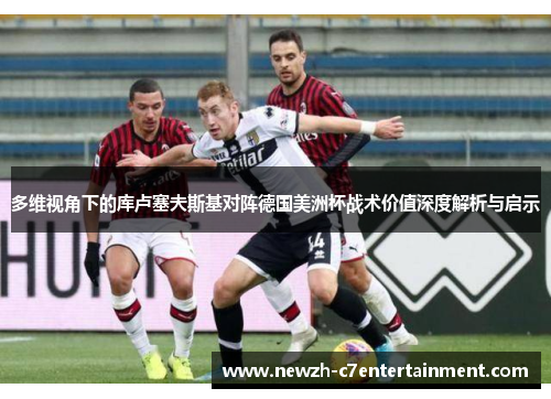 多维视角下的库卢塞夫斯基对阵德国美洲杯战术价值深度解析与启示