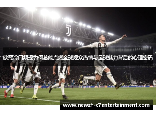 欧冠冷门频现为何总能点燃全球观众热情与足球魅力背后的心理密码