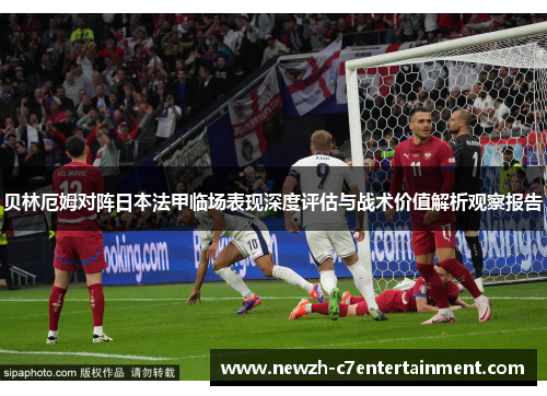 贝林厄姆对阵日本法甲临场表现深度评估与战术价值解析观察报告