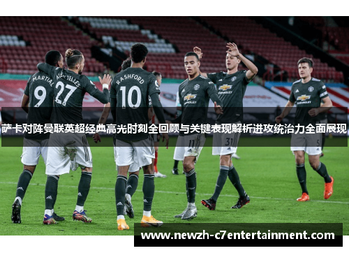 萨卡对阵曼联英超经典高光时刻全回顾与关键表现解析进攻统治力全面展现