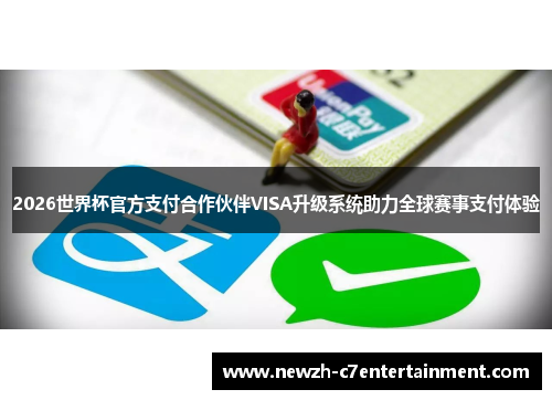 2026世界杯官方支付合作伙伴VISA升级系统助力全球赛事支付体验