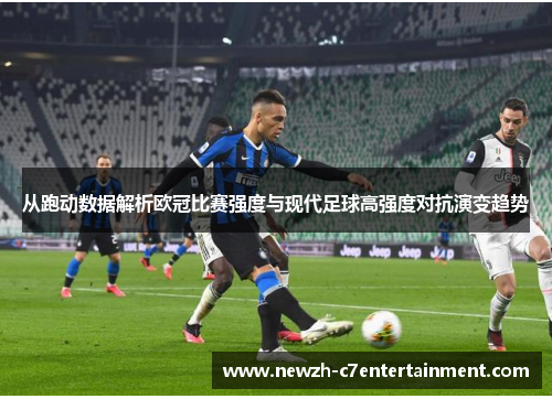 从跑动数据解析欧冠比赛强度与现代足球高强度对抗演变趋势