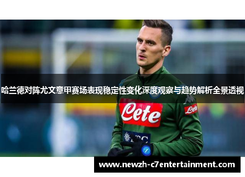 哈兰德对阵尤文意甲赛场表现稳定性变化深度观察与趋势解析全景透视