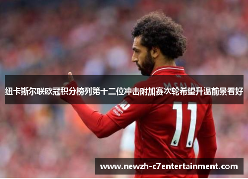 纽卡斯尔联欧冠积分榜列第十二位冲击附加赛次轮希望升温前景看好 纽卡斯尔联欧冠积分榜列第十二位冲击附加赛次轮希望升温前景看好