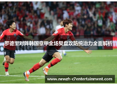 罗德里对阵韩国意甲全场复盘攻防统治力全面解析 罗德里对阵韩国意甲全场复盘攻防统治力全面解析