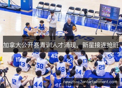 加拿大公开赛青训人才涌现，新星接连抢班