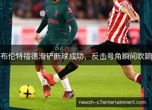 布伦特福德滑铲断球成功，反击号角瞬间吹响