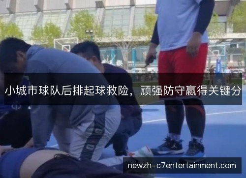 小城市球队后排起球救险，顽强防守赢得关键分